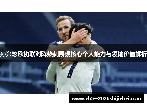 孙兴慜欧协联对阵热刺展现核心个人能力与领袖价值解析