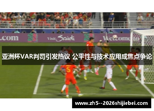 亚洲杯VAR判罚引发热议 公平性与技术应用成焦点争论 亚洲杯VAR判罚引发热议 公平性与技术应用成焦点争论
