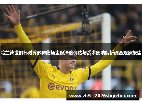 哈兰德世俱杯对阵多特临场表现深度评估与战术影响解析综合观察报告