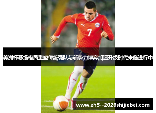 美洲杯赛场格局重塑传统强队与新势力博弈加速升级时代来临进行中