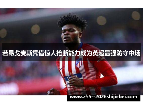 若昂戈麦斯凭借惊人抢断能力成为英超最强防守中场