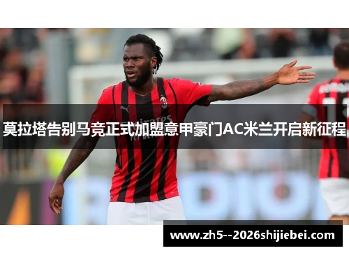 莫拉塔告别马竞正式加盟意甲豪门AC米兰开启新征程