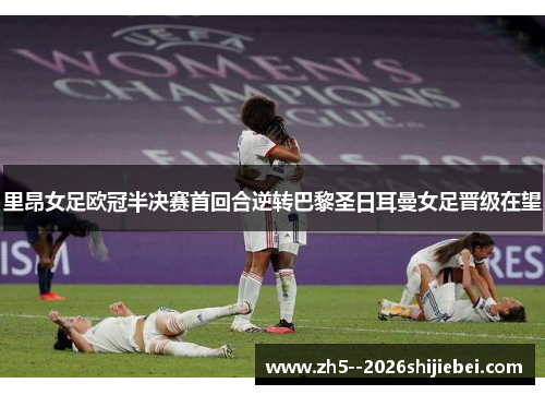 里昂女足欧冠半决赛首回合逆转巴黎圣日耳曼女足晋级在望