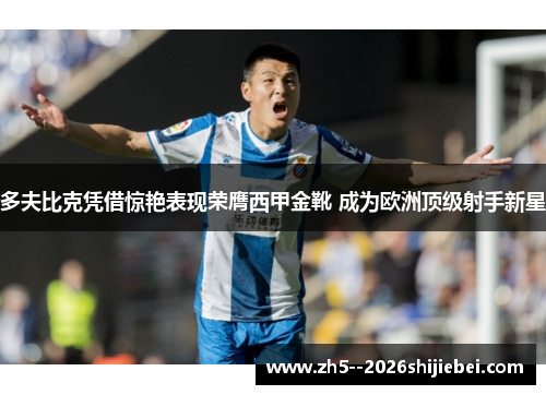 多夫比克凭借惊艳表现荣膺西甲金靴 成为欧洲顶级射手新星