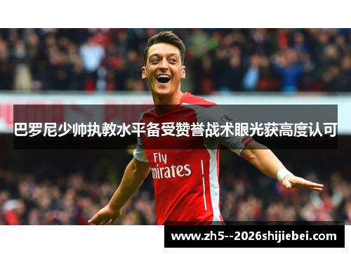 巴罗尼少帅执教水平备受赞誉战术眼光获高度认可