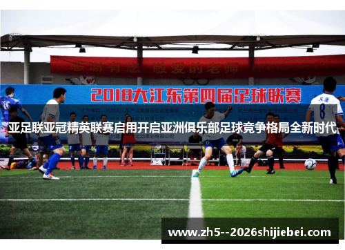 亚足联亚冠精英联赛启用开启亚洲俱乐部足球竞争格局全新时代