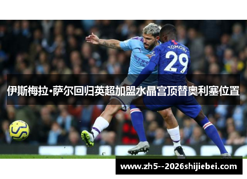 伊斯梅拉·萨尔回归英超加盟水晶宫顶替奥利塞位置