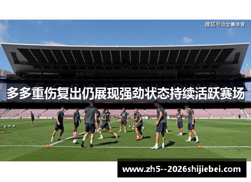 多多重伤复出仍展现强劲状态持续活跃赛场