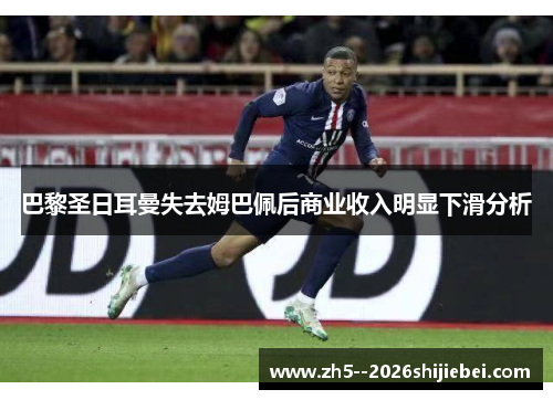 巴黎圣日耳曼失去姆巴佩后商业收入明显下滑分析